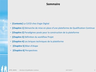 JFTL 2016 2DevOps & Qualification continue 22/11/2017
Sommaire
• [Contexte] La CI/CD chez Engie Digital
• [Chapitre 1] Dém...