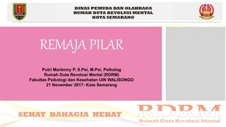 REMAJA PILAR
Putri Marlenny P, S.Psi, M.Psi, Psikolog
Rumah Duta Revolusi Mental (RDRM)
Fakultas Psikologi dan Kesehatan UIN WALISONGO
21 November 2017- Kota Semarang
 