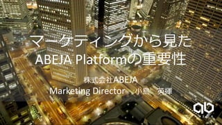 マーケティングから見た
ABEJA Platformの重要性
株式会社ABEJA
Marketing Director 小島 英揮
 