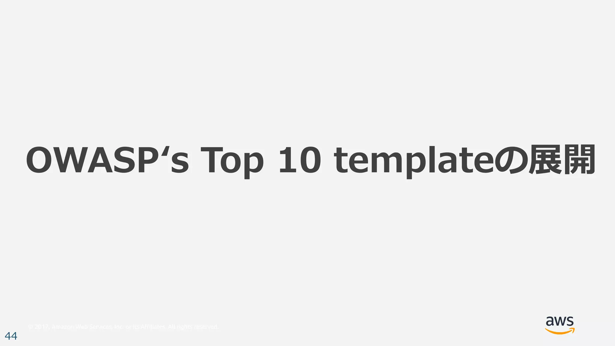 © 2017, Amazon Web Services, Inc. or its Affiliates. All rights reserved.
44
OWASPʻs Top 10 templateの展開
 