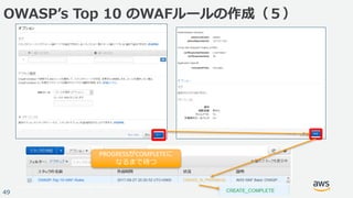 © 2017, Amazon Web Services, Inc. or its Affiliates. All rights reserved.
49
OWASPʼs Top 10 のWAFルールの作成（５）
PROGRESSがCOMPLETEに
なるまで待つ
 