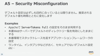 © 2017, Amazon Web Services, Inc. or its Affiliates. All rights reserved.
39
A5 – Security Misconfiguration
デフォルト設定は必ずしも⽬的...