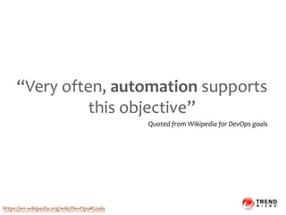 “Very often, automation supports
this objective”
https://en.wikipedia.org/wiki/DevOps#Goals
Quoted from Wikipedia for DevOps goals
 