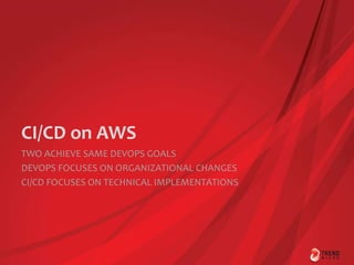 CI/CD on AWS
TWO ACHIEVE SAME DEVOPS GOALS
DEVOPS FOCUSES ON ORGANIZATIONAL CHANGES
CI/CD FOCUSES ON TECHNICAL IMPLEMENTATIONS
 