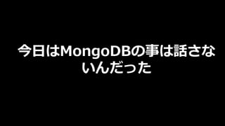 今⽇はMongoDBの事は話さな
いんだった
 