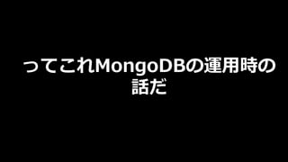 ってこれMongoDBの運⽤時の
話だ
 