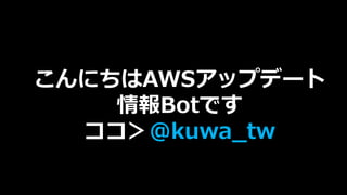 こんにちはAWSアップデート
情報Botです
ココ＞@kuwa_tw
 