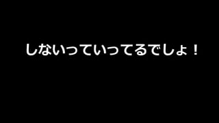 しないっていってるでしょ！
 