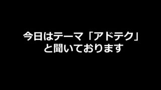 今⽇はテーマ「アドテク」
と聞いております
 