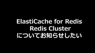 ElastiCache for Redis
Redis Cluster
についてお知らせしたい
 