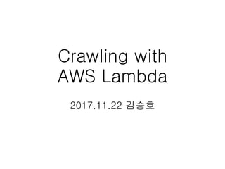 Crawling with 
AWS Lambda
2017.11.22 김승호
 