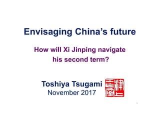 Toshiya Tsugami
November 2017
1
Envisaging China’s future
How will Xi Jinping navigate
his second term?
 