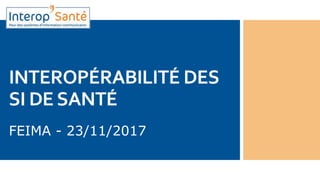 INTEROPÉRABILITÉ DES
SI DESANTÉ
FEIMA - 23/11/2017
 