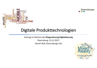 Digitale Produkttechnologien
Vortrag im Rahmen der Ringvorlesung Digitalisierung
Ravensburg, 23.11.2017
Daniel Volk, Ravensburger AG
 