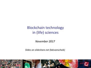 Blockchain technology
in (life) sciences
November 2017
Slides on slideshare.net (bdcvanschaik)
 