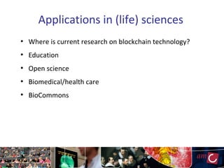 Applications in (life) sciences
●
Where is current research on blockchain technology?
●
Education
●
Open science
●
Biomedical/health care
●
BioCommons
 