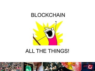 BLOCKCHAIN
ALL THE THINGS!
 