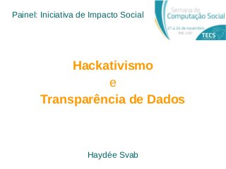 Painel: Iniciativa de Impacto Social
Transparência de Dados
Haydée Svab
Hackativismo
e
 