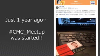 Just 1 year ago…
#CMC_Meetup
was started!!
 