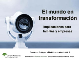 Rafael Romero | Director de Inversiones | Unicorp Patrimonio SV (Banca Privada Unicaja)
Desayuno Coloquio – Madrid 24 noviembre 2017
Implicaciones para
familias y empresas
El mundo en
transformación
 