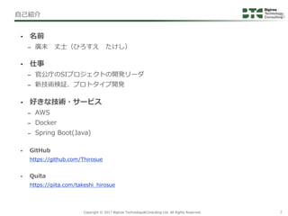 Copyright © 2017 Bigtree Technology&Consulting Ltd. All Rights Reserved. 2
自己紹介
• 名前
– 廣末 丈士（ひろすえ たけし）
• 仕事
– 官公庁のSIプロジェクト...