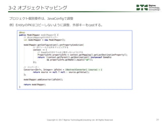 Copyright © 2017 Bigtree Technology&Consulting Ltd. All Rights Reserved. 20
プロジェクト個別要件は、JavaConfigで調整
例）EntityのPKはコピーしないよう...