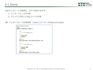 Copyright © 2017 Bigtree Technology&Consulting Ltd. All Rights Reserved. 23
SQLテンプレートの利用は、以下で対応できます。
1. インターフェースの作成
2. メソッ...