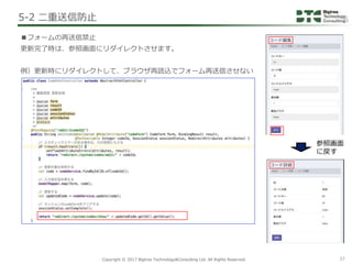 Copyright © 2017 Bigtree Technology&Consulting Ltd. All Rights Reserved. 37
■フォームの再送信禁止
更新完了時は、参照画面にリダイレクトさせます。
例）更新時にリダイレ...