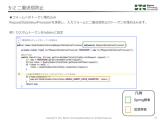 Copyright © 2017 Bigtree Technology&Consulting Ltd. All Rights Reserved. 38
■フォームへのトークン埋め込み
RequestDataValueProcessorを実装し、...