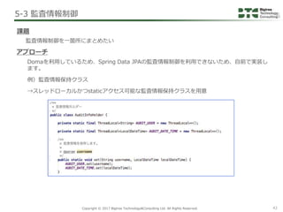 Copyright © 2017 Bigtree Technology&Consulting Ltd. All Rights Reserved. 42
Domaを利用しているため、Spring Data JPAの監査情報制御を利用できないため、...