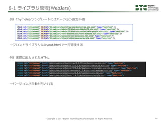Copyright © 2017 Bigtree Technology&Consulting Ltd. All Rights Reserved. 46
例）Thymeleafテンプレートにはバージョン指定不要
→フロントライブラリはlayout...