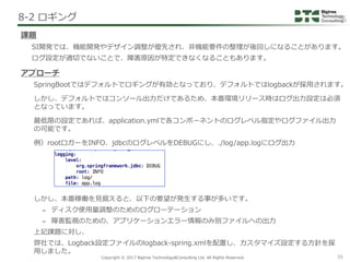 Copyright © 2017 Bigtree Technology&Consulting Ltd. All Rights Reserved. 55
8-2 ロギング
課題
SI開発では、機能開発やデザイン調整が優先され、非機能要件の整理が後...