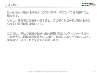 Copyright © 2017 Bigtree Technology&Consulting Ltd. All Rights Reserved. 6
SpringBootは動くものをシンプルに作成・デプロイできる優れた仕
組みです。
しかし、開...