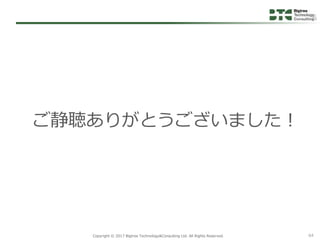 Copyright © 2017 Bigtree Technology&Consulting Ltd. All Rights Reserved. 64
ご静聴ありがとうございました！
 