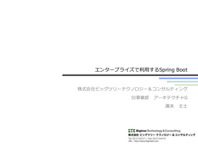エンタープライズで利用するSpring Boot
株式会社ビッグツリーテクノロジー＆コンサルティング
SI事業部 アーキテクチャG
廣末 丈士
 