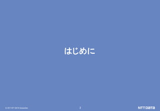 © 2017 NTT DATA Corporation 2
はじめに
 