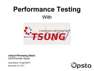 Performance Testing
Jirayut Nimsaeng (Dear)
CEO/Founder Opsta
Code Mania 110 @ KMUTT
November 25, 2017
With
 