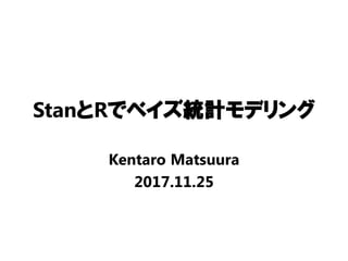StanとRでベイズ統計モデリング
Kentaro Matsuura
2017.11.25
 