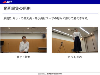 動画編集の原則
原則2: カットの最大長・最小長はユーザの好みに応じて変化させる．
カット短め カット長め
 