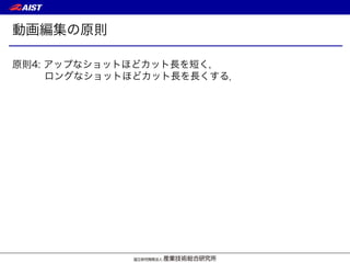 動画編集の原則
原則4: アップなショットほどカット長を短く，
ロングなショットほどカット長を長くする．
 