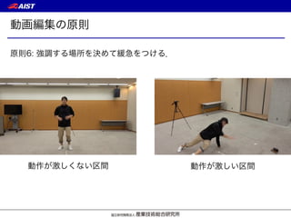 動画編集の原則
原則6: 強調する場所を決めて緩急をつける．
動作が激しくない区間 動作が激しい区間
 