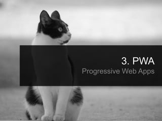 3. PWA
Progressive Web Apps
 