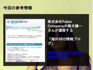今回の参考情報
株式会社Faber
Companyの鈴木謙一
さんが運営する
「海外SEO情報ブロ
グ」
https://www.suzukik
enichi.com/
 