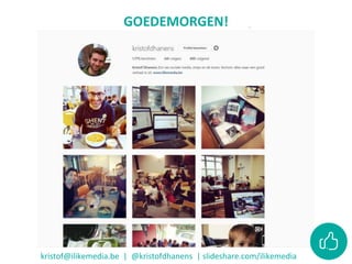 GOEDEMORGEN!
kristof@ilikemedia.be | @kristofdhanens | slideshare.com/ilikemedia
 