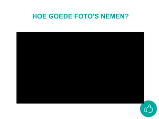 HOE GOEDE FOTO’S NEMEN?
 