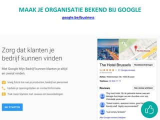 MAAK JE ORGANISATIE BEKEND BIJ GOOGLE
google.be/business
 