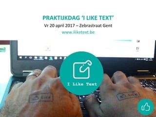 PRAKTIJKDAG ‘I LIKE TEXT’
Vr 20 april 2017 – Zebrastraat Gent
www.iliketext.be
 