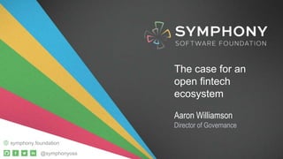@symphonyoss
symphony.foundation
The case for an
open fintech
ecosystem
Aaron Williamson
Director of Governance
@symphonyoss
symphony.foundation
 