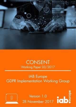 WHITE PAPER
IAB Europe
Guidance
Date goes here
Five Practical Steps to help companies comply with the
E-Privacy Directive
IAB Europe
GDPR Implementation Working Group
Version 1.0
28 November 2017
CONSENT
Working Paper 03/2017
 