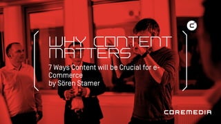 WHY CONTENT
MATTERS
7 Ways Content will be Crucial for e-
Commerce
by Sören Stamer
 